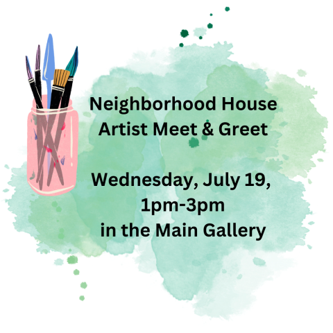 Blue-green splotchy background, a pick glass container with art brushes, text reads Neighborhood House Artist Meet & Greet Wednesday, July 19 1pm-3pm in the Main Gallery